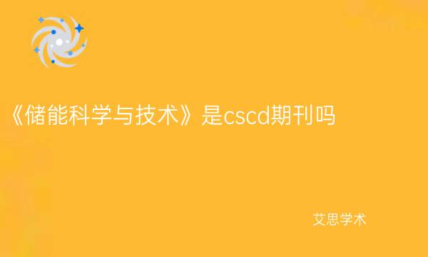 《储能科学与技术》是cscd期刊吗_艾思学术.jpg