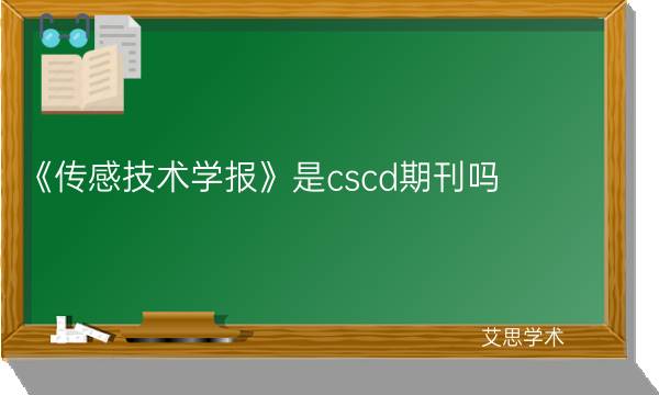 《传感技术学报》是cscd期刊吗_艾思学术.jpg