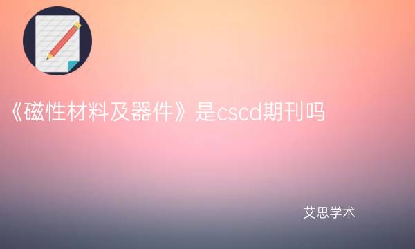 《磁性材料及器件》是cscd期刊吗-艾思学术.jpg