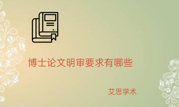 博士论文明审要求有哪些_艾思学术.jpg
