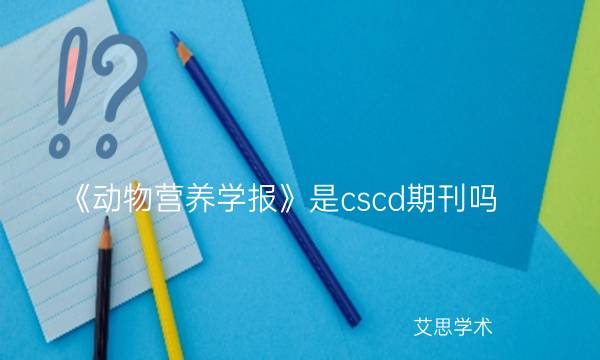《动物营养学报》是cscd期刊吗_艾思学术.jpg