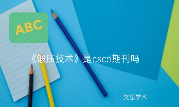 《锻压技术》是cscd期刊吗_艾思学术.jpg