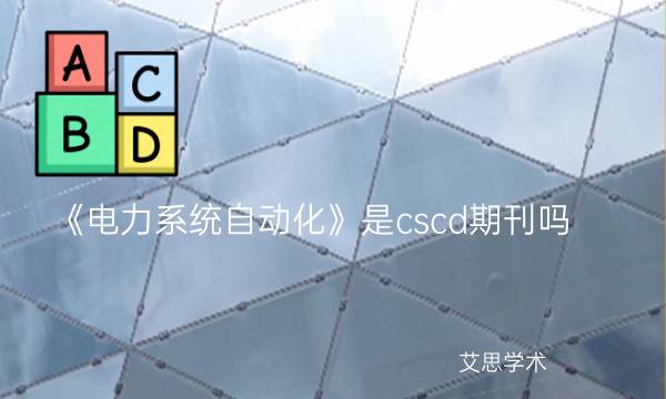 《电力系统自动化》是cscd期刊吗_艾思学术.jpg