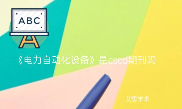《电力自动化设备》是cscd期刊吗_艾思学术.jpg
