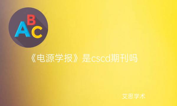 《电源学报》是cscd期刊吗_艾思学术.jpg