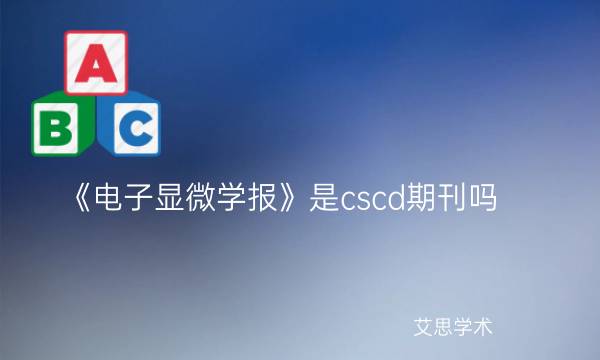 《电子显微学报》是cscd期刊吗_艾思学术.jpg