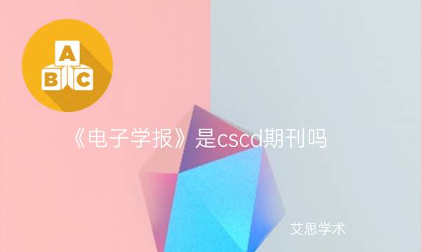 《电子学报》是cscd期刊吗_艾思学术.jpg