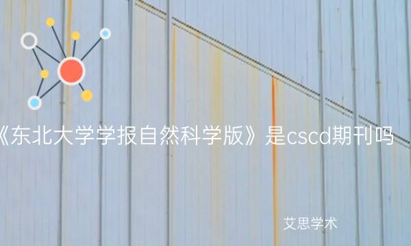 《东北大学学报自然科学版》是cscd期刊吗_艾思学术.jpg