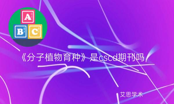 《分子植物育种》是cscd期刊吗_艾思学术.jpg