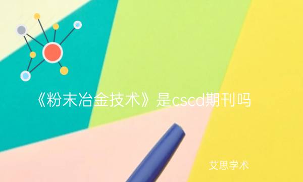 《粉末冶金技术》是cscd期刊吗_艾思学术.jpg