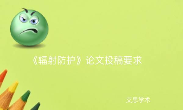 《辐射防护》论文投稿要求_艾思学术.jpg