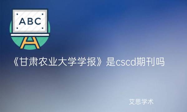 《甘肃农业大学学报》是cscd期刊吗_艾思学术.jpg