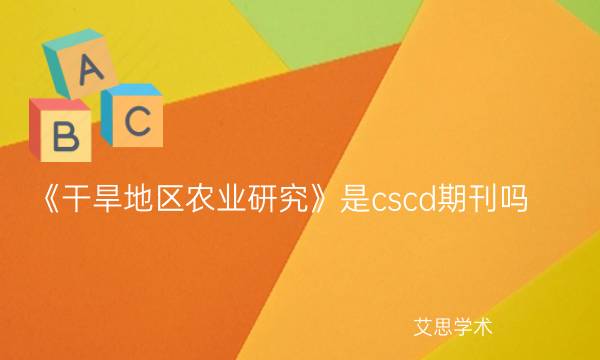 《干旱地区农业研究》是cscd期刊吗_艾思学术.jpg