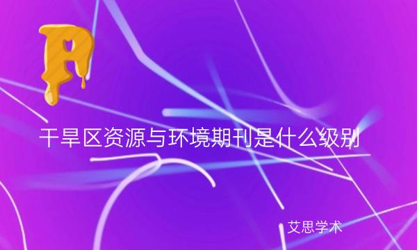 干旱区资源与环境期刊是什么级别_艾思学术.jpg