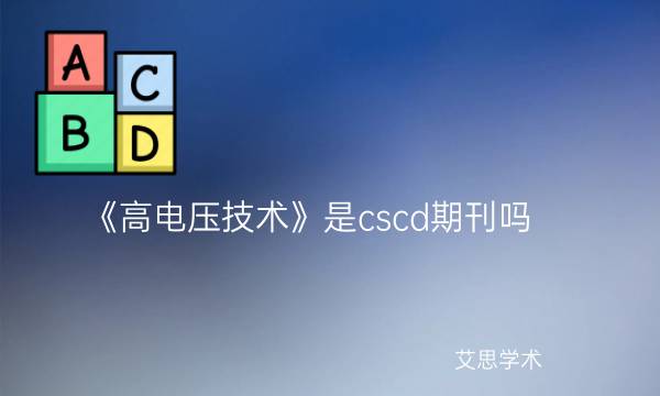 《高电压技术》是cscd期刊吗_艾思学术.jpg