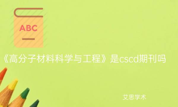 《高分子材料科学与工程》是cscd期刊吗_艾思学术.jpg