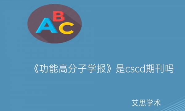 《功能高分子学报》是cscd期刊吗_艾思学术.jpg