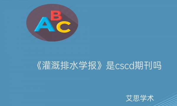 《灌溉排水学报》是cscd期刊吗_艾思学术.jpg