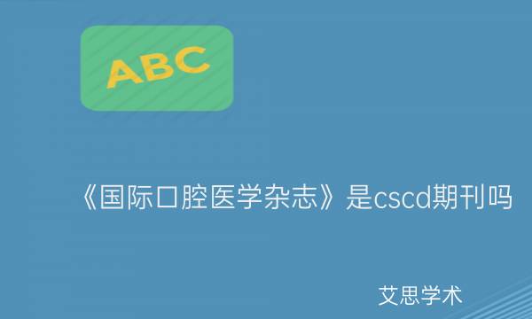 《国际口腔医学杂志》是cscd期刊吗_艾思学术.jpg
