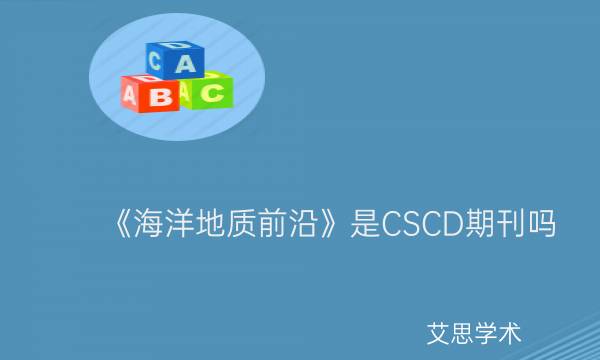 《海洋地质前沿》是CSCD期刊吗_艾思学术.jpg