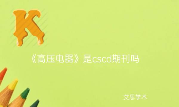 《高压电器》是cscd期刊吗_艾思学术.jpg