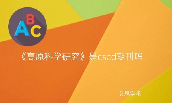 《高原科学研究》是cscd期刊吗_艾思学术.jpg