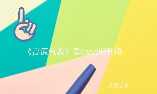 《高原气象》是cscd期刊吗_艾思学术.jpg