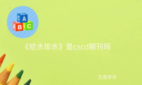 《给水排水》是cscd期刊吗_艾思学术.jpg