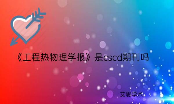 《工程热物理学报》是cscd期刊吗_艾思学术.jpg