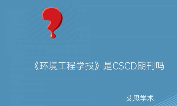 《环境工程学报》是CSCD期刊吗_艾思学术.jpg