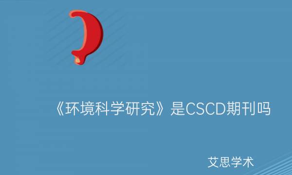 《环境科学研究》是CSCD期刊吗_艾思学术.jpg