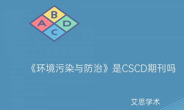 《环境污染与防治》是CSCD期刊吗_艾思学术.jpg