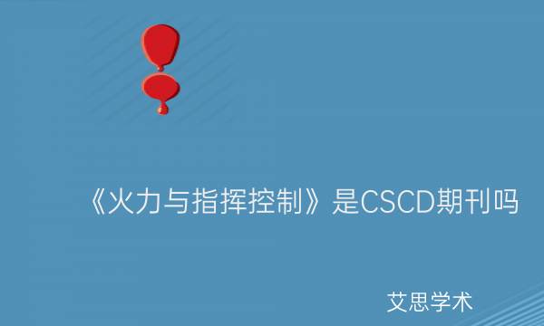 《火力与指挥控制》是CSCD期刊吗_艾思学术.jpg