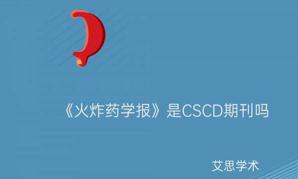 《火炸药学报》是CSCD期刊吗_艾思学术.jpg
