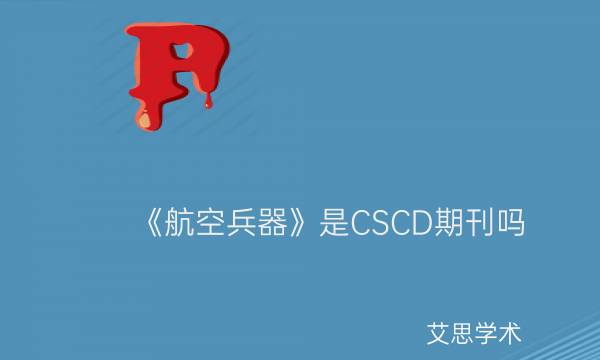 《航空兵器》是CSCD期刊吗_艾思学术.jpg