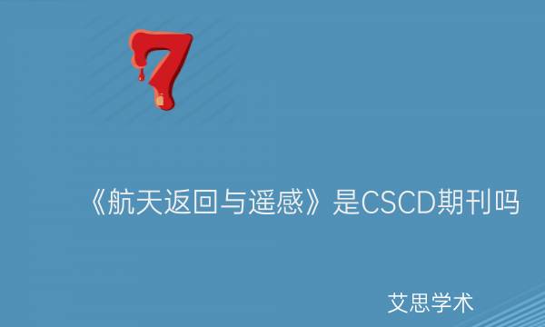 《航天返回与遥感》是CSCD期刊吗_艾思学术.jpg