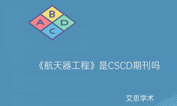 《航天器工程》是CSCD期刊吗_艾思学术.jpg