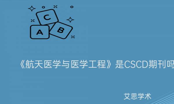 《航天医学与医学工程》是CSCD期刊吗_艾思学术.jpg