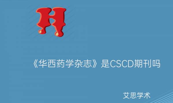 《华西药学杂志》是CSCD期刊吗_艾思学术.jpg