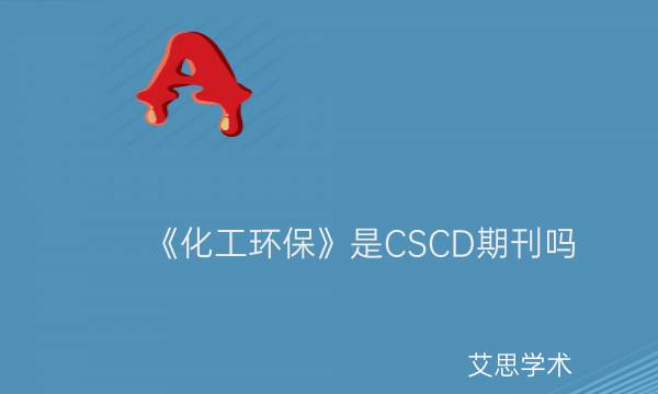 《化工环保》是CSCD期刊吗_艾思学术.jpg