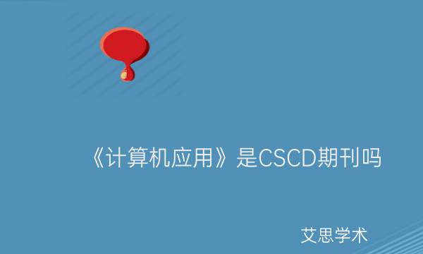 《计算机应用》是CSCD期刊吗_艾思学术.jpg