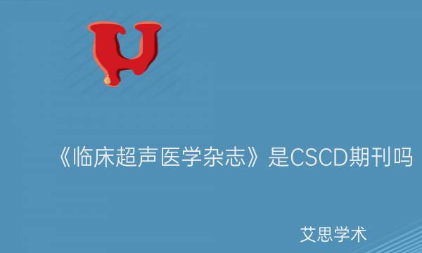 《临床超声医学杂志》是CSCD期刊吗_艾思学术.jpg