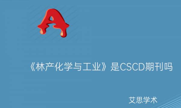 《林产化学与工业》是CSCD期刊吗_艾思学术.jpg