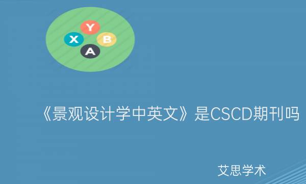 《景观设计学中英文》是CSCD期刊吗_艾思学术.jpg