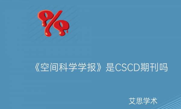 《空间科学学报》是CSCD期刊吗_艾思学术.jpg