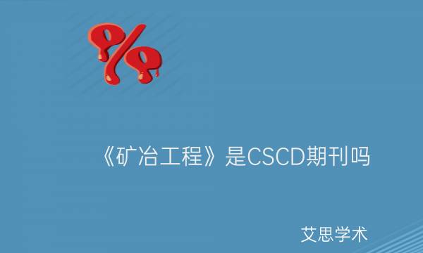《矿冶工程》是CSCD期刊吗_艾思学术.jpg