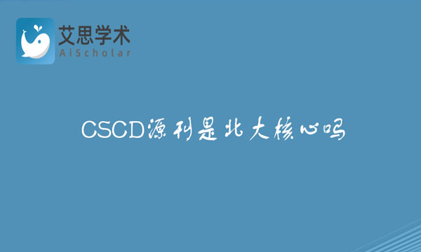 CSCD源刊是北大核心吗