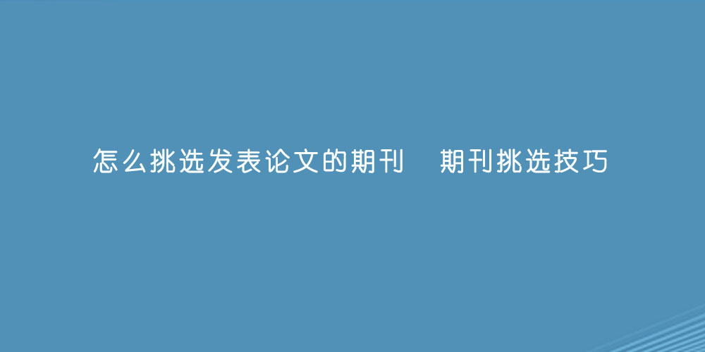 怎么挑选发表论文的期刊  期刊挑选技巧.jpg