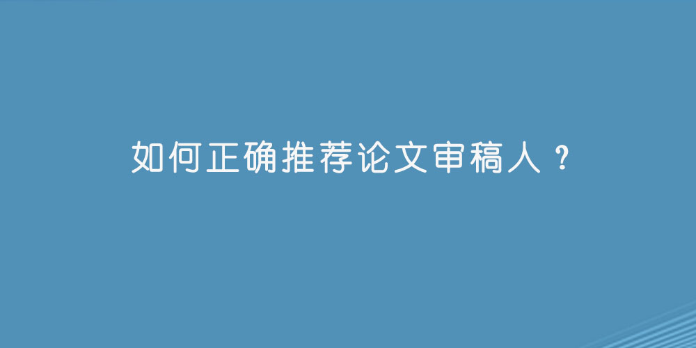 如何正确推荐论文审稿人？.jpg