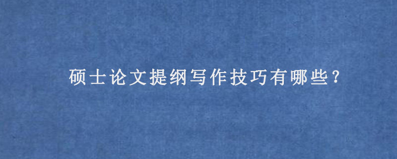 硕士论文提纲写作技巧有哪些？.jpg